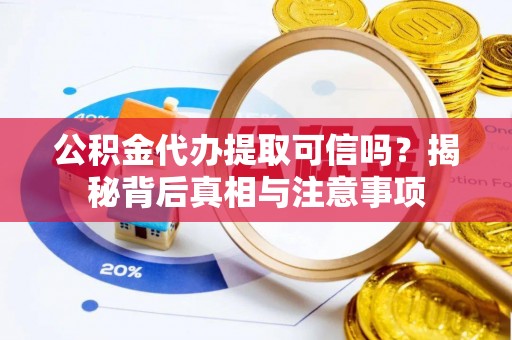 宝山公积金代办提取可信吗？揭秘背后真相与注意事项