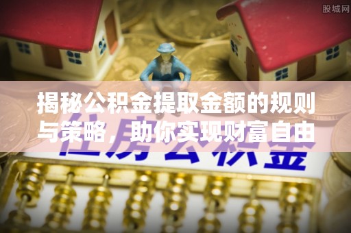 宝山揭秘公积金提取金额的规则与策略，助你实现财富自由