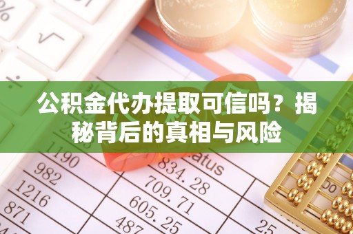 宝山公积金代办提取可信吗？揭秘背后的真相与风险