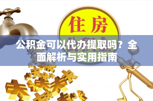 宝山公积金可以代办提取吗？全面解析与实用指南
