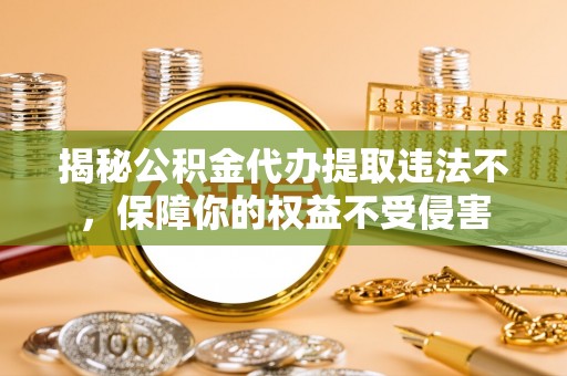 宝山揭秘公积金代办提取违法不，保障你的权益不受侵害
