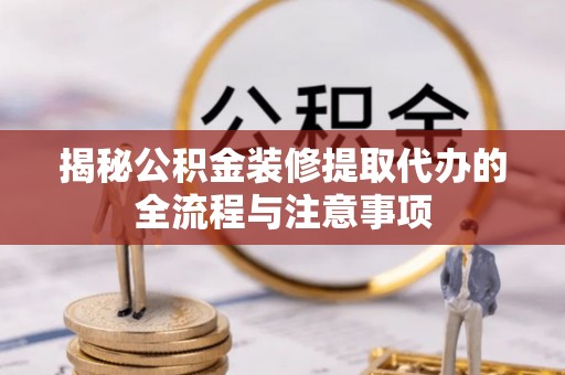 宝山揭秘公积金装修提取代办的全流程与注意事项