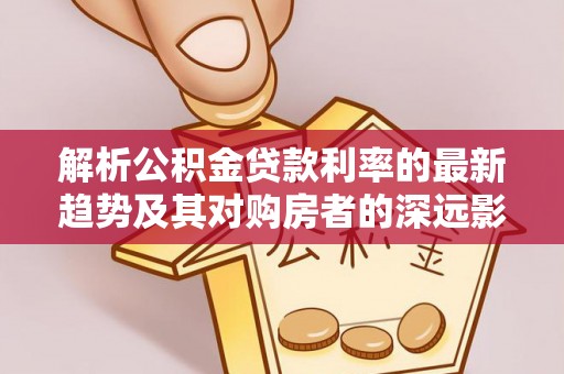 宝山解析公积金贷款利率的最新趋势及其对购房者的深远影响