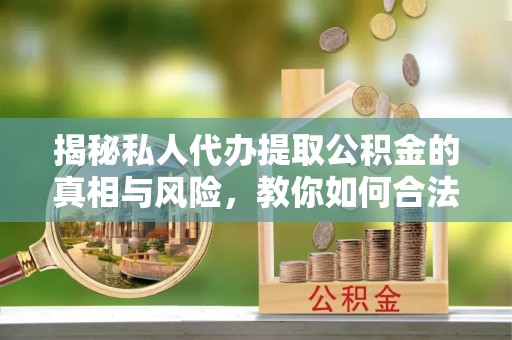 宝山揭秘私人代办提取公积金的真相与风险，教你如何合法高效操作