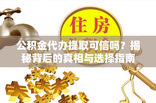 宝山公积金代办提取可信吗？揭秘背后的真相与选择指南