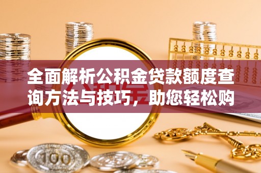 宝山全面解析公积金贷款额度查询方法与技巧，助您轻松购房
