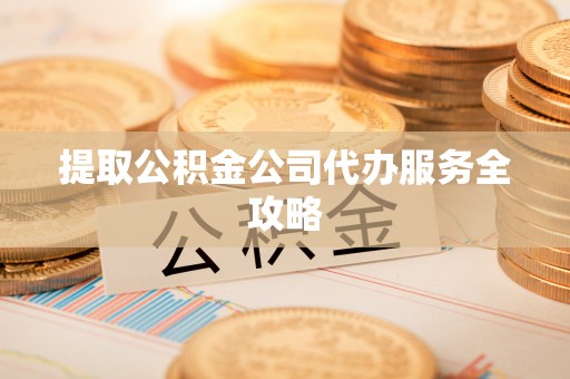 宝山提取公积金公司代办服务全攻略