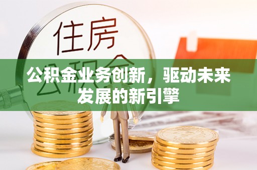 宝山公积金业务创新，驱动未来发展的新引擎