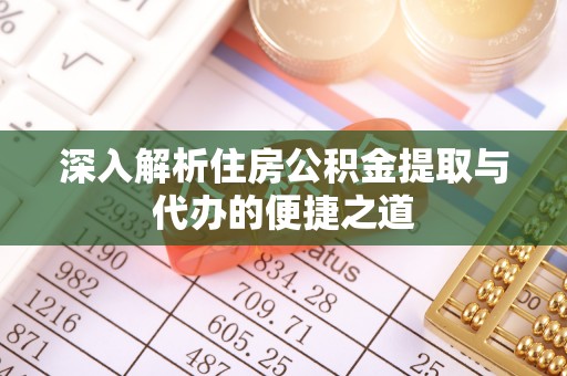 宝山深入解析住房公积金提取与代办的便捷之道