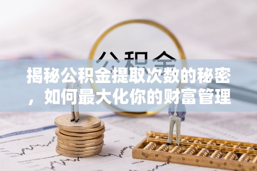 宝山揭秘公积金提取次数的秘密，如何最大化你的财富管理
