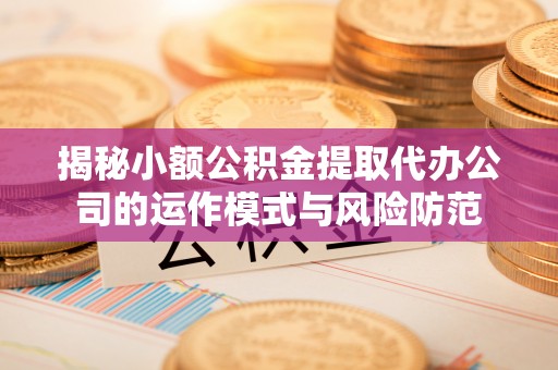 宝山揭秘小额公积金提取代办公司的运作模式与风险防范
