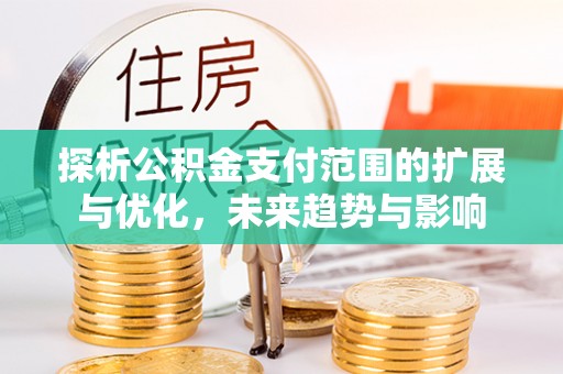 宝山探析公积金支付范围的扩展与优化，未来趋势与影响