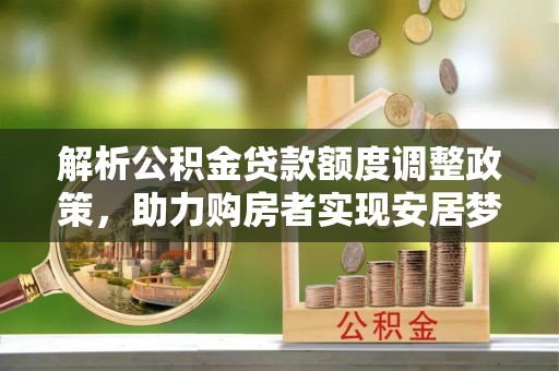 宝山解析公积金贷款额度调整政策，助力购房者实现安居梦想