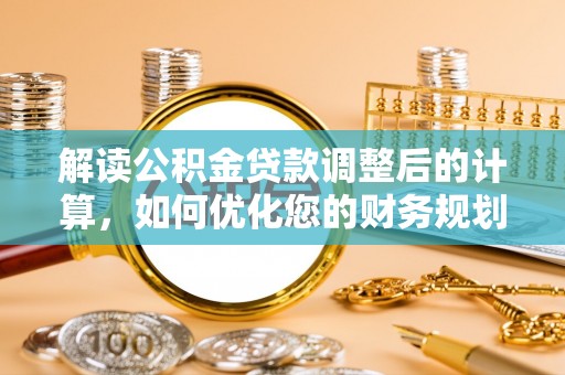 宝山解读公积金贷款调整后的计算，如何优化您的财务规划