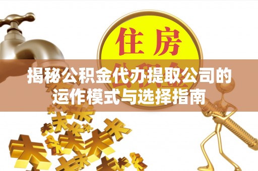 宝山揭秘公积金代办提取公司的运作模式与选择指南