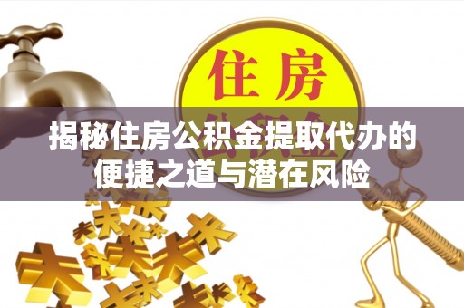 宝山揭秘住房公积金提取代办的便捷之道与潜在风险