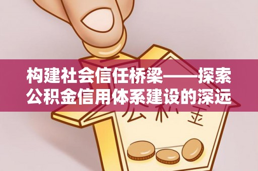 宝山构建社会信任桥梁——探索公积金信用体系建设的深远意义