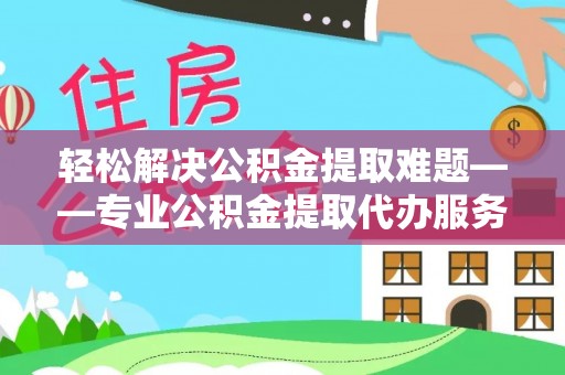 宝山轻松解决公积金提取难题——专业公积金提取代办服务详解