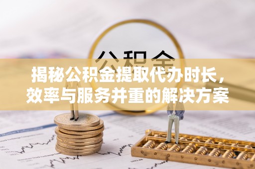 宝山揭秘公积金提取代办时长，效率与服务并重的解决方案
