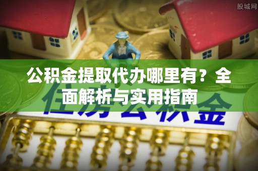 宝山公积金提取代办哪里有？全面解析与实用指南