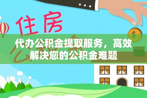 宝山代办公积金提取服务，高效解决您的公积金难题