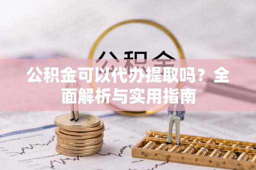 宝山公积金可以代办提取吗？全面解析与实用指南
