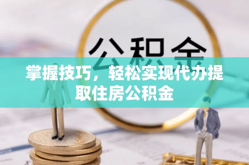 宝山掌握技巧，轻松实现代办提取住房公积金