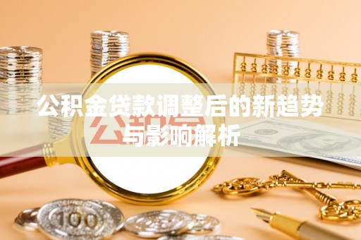宝山公积金贷款调整后的新趋势与影响解析