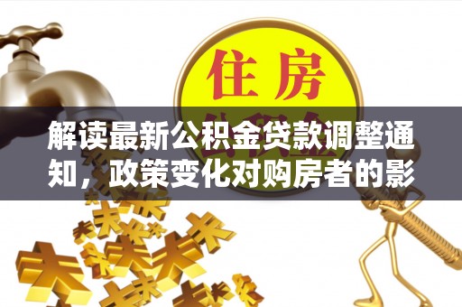 宝山解读最新公积金贷款调整通知，政策变化对购房者的影响与应对策略