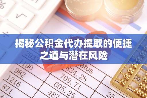 宝山揭秘公积金代办提取的便捷之道与潜在风险