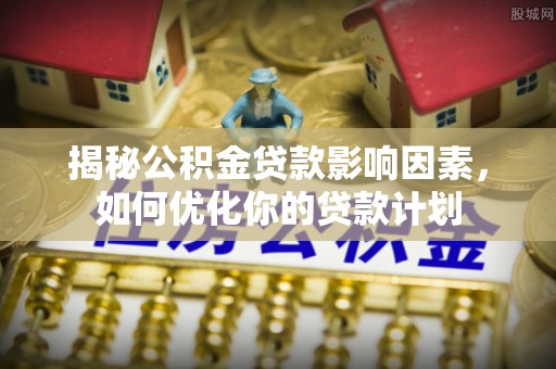 宝山揭秘公积金贷款影响因素，如何优化你的贷款计划