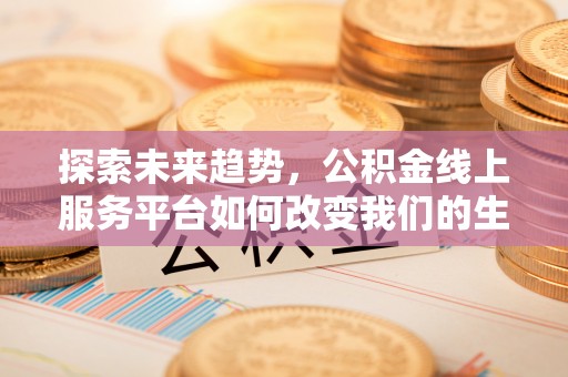 宝山探索未来趋势，公积金线上服务平台如何改变我们的生活