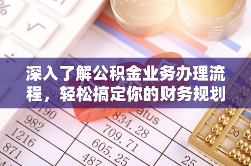 宝山深入了解公积金业务办理流程，轻松搞定你的财务规划