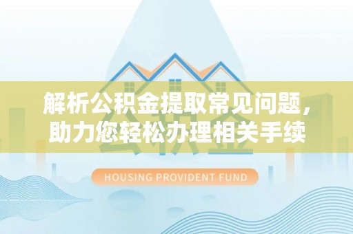 宝山解析公积金提取常见问题，助力您轻松办理相关手续