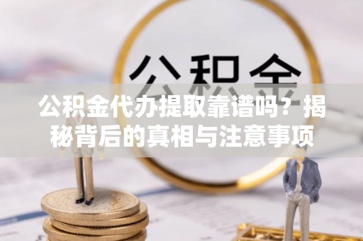 宝山公积金代办提取靠谱吗？揭秘背后的真相与注意事项