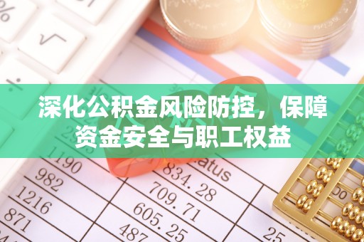 宝山深化公积金风险防控，保障资金安全与职工权益