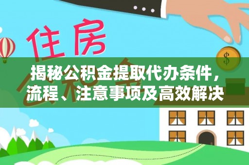 宝山揭秘公积金提取代办条件，流程、注意事项及高效解决方案