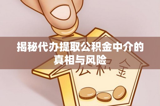 宝山揭秘代办提取公积金中介的真相与风险