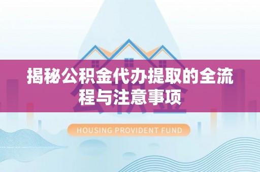 宝山揭秘公积金代办提取的全流程与注意事项