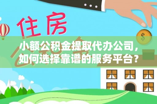宝山小额公积金提取代办公司，如何选择靠谱的服务平台？