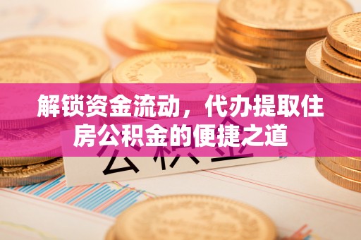 宝山解锁资金流动，代办提取住房公积金的便捷之道