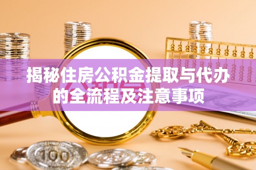 宝山揭秘住房公积金提取与代办的全流程及注意事项