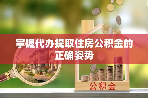宝山掌握代办提取住房公积金的正确姿势