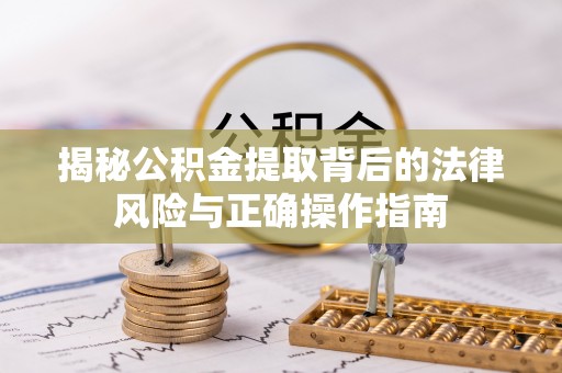 宝山揭秘公积金提取背后的法律风险与正确操作指南