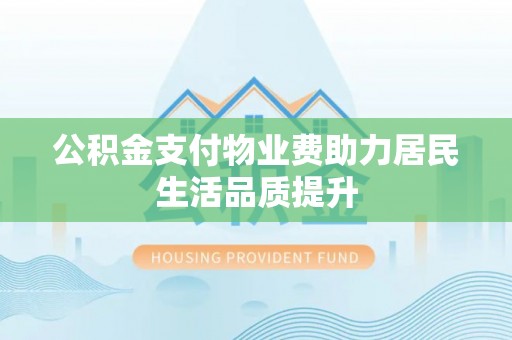 宝山公积金支付物业费助力居民生活品质提升
