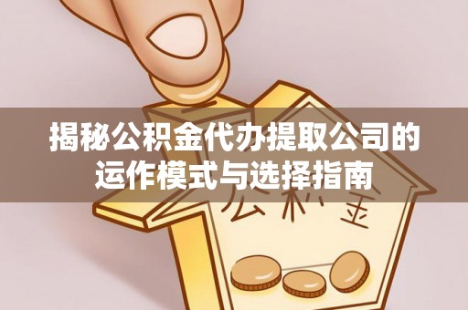 宝山揭秘公积金代办提取公司的运作模式与选择指南