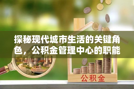 宝山探秘现代城市生活的关键角色，公积金管理中心的职能与影响