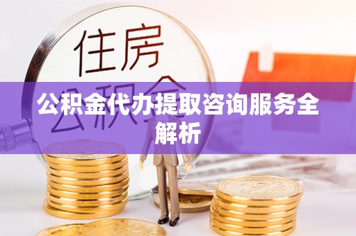 宝山公积金代办提取咨询服务全解析