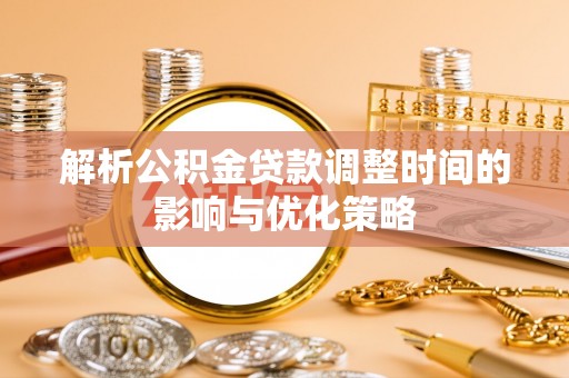 宝山解析公积金贷款调整时间的影响与优化策略