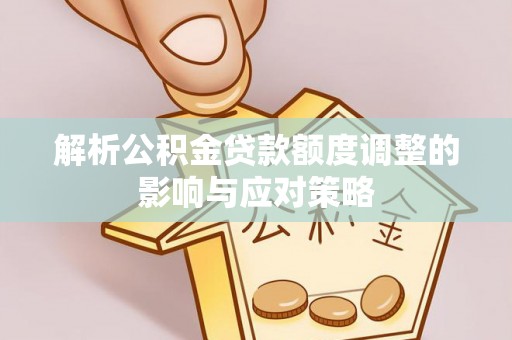 宝山解析公积金贷款额度调整的影响与应对策略